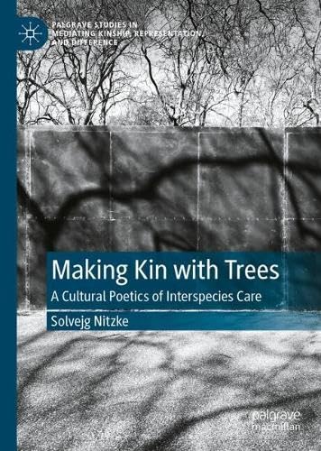 Making Kin with Trees: A Cultural Poetics of Interspecies Care (Palgrave Studies in Mediating Kinship, Representation, and Difference)