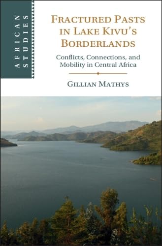 Fractured Pasts in Lake Kivu’s Borderlands: Conflicts, Connections and Mobility in Central Africa (African Studies)