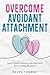Overcome Avoidant Attachmen...