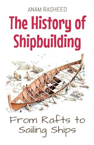 The History of Shipbuilding: From Rafts to Sailing Ships