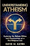 UNDERSTANDING ATHEISM Exploring the Beliefs, Ethics, and Communities of a Non-Religious Life