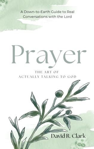Prayer: The Art of Actually Talking to God (Connecting With Christ Book 1)