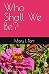Who Shall We Be? by Mary I Farr