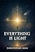 Everything is Light by Christopher John Everything is Light by Christopher John