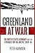 Greenland at War: The United States, Germany and the Struggle for the Arctic, 1939–45