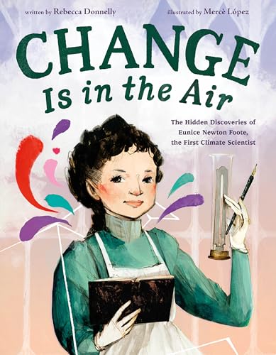 Change Is in the Air: The Hidden Discoveries of Eunice Newton Foote, the First Climate Scientist (Hardcover)