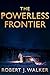 The Powerless Frontier by Robert J Walker
