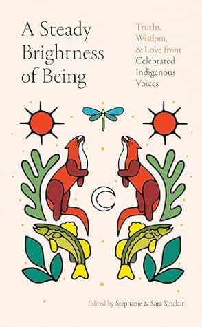 A Steady Brightness of Being: Truths, Wisdom, and Love from Celebrated Indigenous Voices