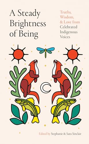 A Steady Brightness of Being: Truths, Wisdom, and Love from Celebrated Indigenous Voices (Hardcover)