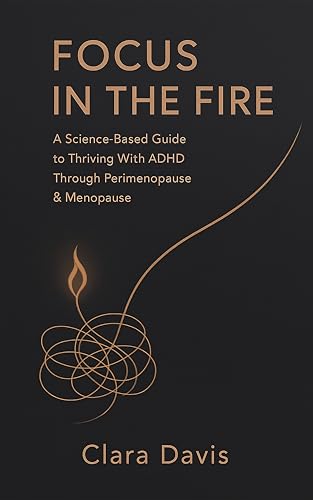 Focus in the Fire: A Science-Based Guide to Thriving With ADHD Through Perimenopause & Menopause (Kindle Edition)