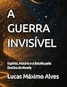 A GUERRA INVISÍVEL by Lucas Máximo Alves