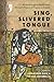 Sing, Slivered Tongue : An ...