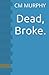 Dead, Broke. by C M Murphy