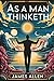 As a Man Thinketh: The Original Classic by James Allen