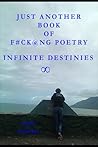 Just Another Book of F#ck@ng Poetry: Infinite Destinies