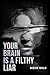 YOUR BRAIN IS A FILTHY LIAR...