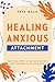 Healing Anxious Attachment by Faye Mack