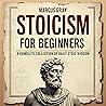 Stoicism for Beginners: A Complete Collection of Daily Stoic Wisdom: Learn How to Master the Art of Resilience with Philosophy Foundations and Marcus Aurelius' Timeless Teachings for Personal Growth and Self-Discipline