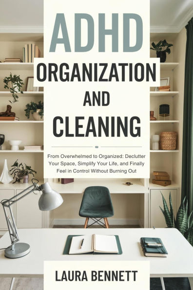ADHD Organization and Cleaning: From Overwhelmed to Organized: Declutter Your Space, Simplify Your Life, and Finally Feel in Control Without Burning Out (ebook)