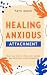 Healing Anxious Attachment by Faye Mack