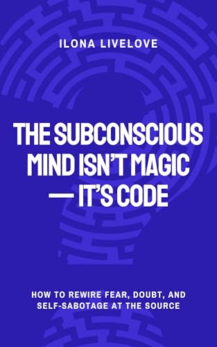 The Subconscious Mind Isn’t Magic — It’s Code: How to Rewire Fear, Doubt, and Self-Sabotage at the Source (Kindle Edition)