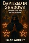 BAPTIZED IN SHADOWS: A JOURNEY OF RITUAL, POWER, AND INNER AWAKENING