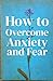 How to Overcome Anxiety and Fear by B Saleem