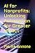 AI for Nonprofits: Unlocking Automation for Greater Impact (AI for Biz Quick Guide Series)