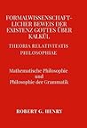 Formalwissenschaftlicher Beweis der Existenz Gottes über Kalkül - Mathematische Philosophie und Philosophie der Grammatik: Theoria Relativitatis Philosophiae (German Edition) Formalwissenschaftlicher Beweis der Existenz Gottes über Kalkül - Mathematische Philosophie und Philosophie der Grammatik: Theoria Relativitatis Philosophiae (German Edition)