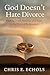 God Doesn't Hate Divorce: F...