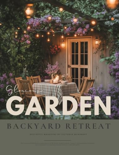 The Glorious Garden & Backyard Retreat Book: A Gardening Magazine of Inspiring Outdoor Landscapes, Flower Cottage Charm, and Homesteading Style Ideas — For Gardeners Who Dream to the Max (Kindle Edition)
