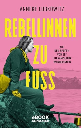 Rebellinnen zu Fuß: Auf den Spuren von elf literarischen Wanderinnen (German Edition)