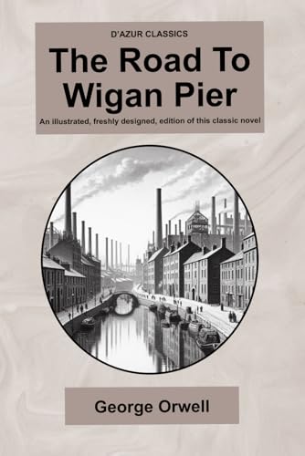 D’Azur Classics The Road To Wigan Pier: An illustrated, freshly designed, edition of this classic novel