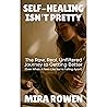 Self-Healing Isn’t Pretty: The Raw, Real, Unfiltered Journey to Getting Better (Even When It Feels Like You’re Falling Apart)