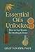 Essential Oils Unlocked: How to Use Scents for Healing & Home