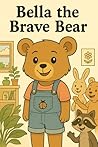 Bella the Brave Bear: A Heartwarming Children's Story About Courage, Confidence, and Overcoming Fears