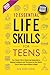 12 Essential Life Skills for Teens: Your Simple Path to Mastering Independence, Building Confidence and Thriving in the Real World... Even if You're Unsure Where to Begin