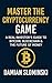 Master The Cryptocurrency Game: A Real Investor’s Guide to Bitcoin, Blockchain & the Future of Money