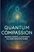 Quantum Compassion: Bridging Science and Spirituality for a More Empathetic World (The Quantum Reality Series)