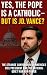 Yes, the Pope Is a Catholic...