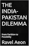 THE INDIA-PAKISTAN DILEMMA by Ravel Aeon THE INDIA-PAKISTAN DILEMMA by Ravel Aeon