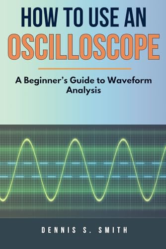 How To Use An Oscilloscope: A Beginner’s Guide to Waveform Analysis (Paperback)