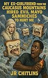 My Ex-Girlfriend from the Caucasus Mountains Hired Evil Mayo Sammiches to Hurt Me Book cover for My Ex-Girlfriend from the Caucasus Mountains Hired Evil Mayo Sammiches to Hurt Me