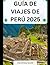 GUÍA DE VIAJE A PERÚ 2025: ...