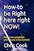 How to be Right here right NOW!: How to be completely present and in the moment