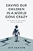 Saving Our Children in a World Gone Crazy: Why We Must Give Our Children a Biblical Worldview