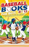 Baseball Books for Boys 8-12: The Ultimate Guide to Legends, Skills, and Mindset: Inspiring Stories, Winning Strategies, and Fun Challenges to Help Young Players Play Like Champions