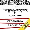 L'economia è politica: Tutto quello che non vediamo dell'economia e che nessuno racconta L'economia è politica: Tutto quello che non vediamo dell'economia e che nessuno racconta