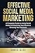 Effective Social Media Marketing: A Complete Guide To Using Social Media In Enhancing Your Brand Or Growing Your Business