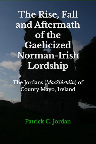 The Rise, Fall and Aftermath of the Gaelicized Norman-Irish Lordship: The Jordans (MacSiúrtáin) of County Mayo, Ireland